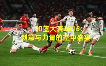  扣篮大赛2015：创意与力量的空中盛宴