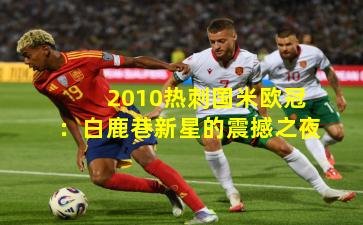 2010热刺国米欧冠：白鹿巷新星的震撼之夜