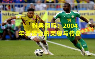 雅典回响:2004年奥运会的荣耀与传奇
