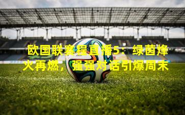 欧国联赛程直播5:绿茵烽火再燃,强强对话引爆周末